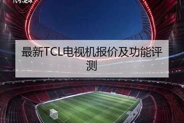 最新TCL电视机报价及功能评测