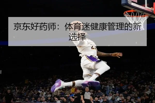 京东好药师：体育迷健康管理的新选择
