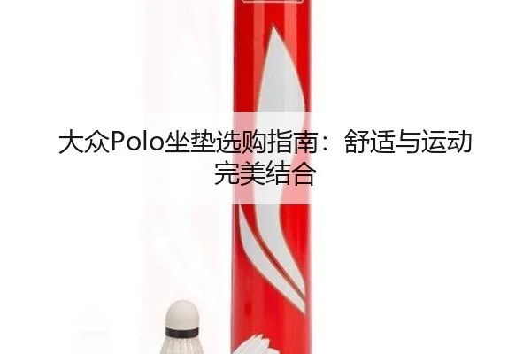 大众Polo坐垫选购指南：舒适与运动完美结合
