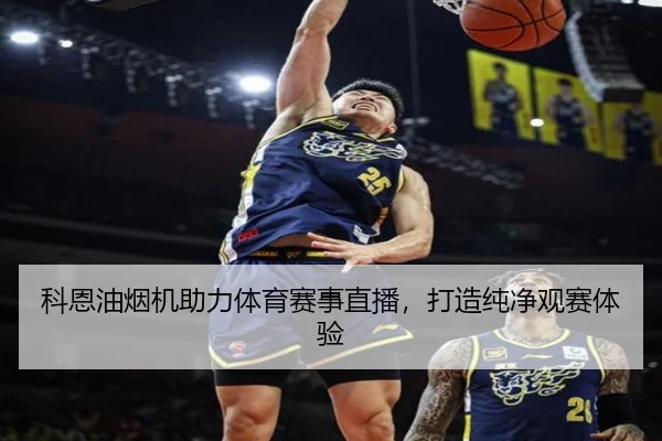 科恩油烟机助力体育赛事直播，打造纯净观赛体验