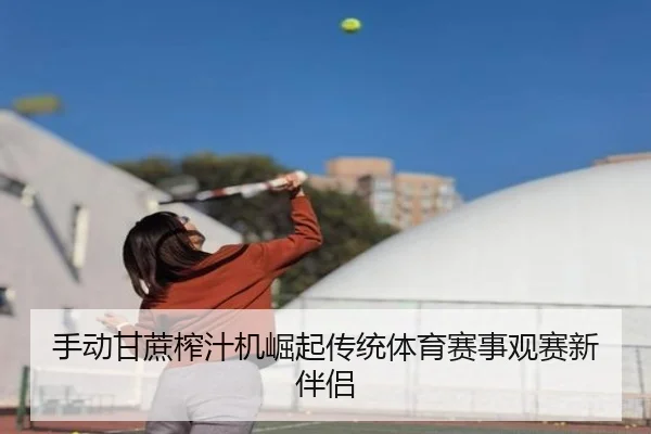 手动甘蔗榨汁机崛起传统体育赛事观赛新伴侣