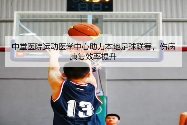 中堂医院运动医学中心助力本地足球联赛，伤病康复效率提升
