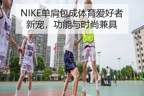 NIKE单肩包成体育爱好者新宠，功能与时尚兼具