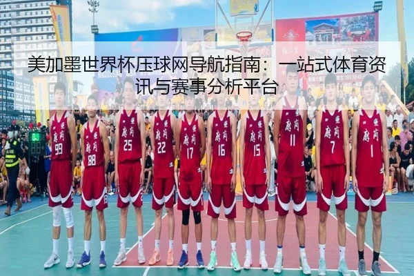 美加墨世界杯压球网导航指南：一站式体育资讯与赛事分析平台